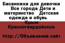 Басаножки для девочки - Все города Дети и материнство » Детская одежда и обувь   . Крым,Красногвардейское